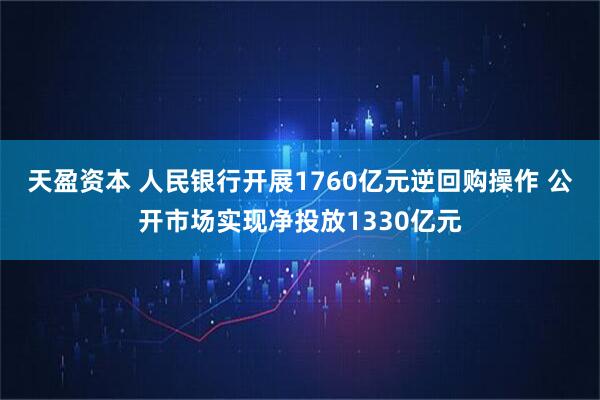 天盈资本 人民银行开展1760亿元逆回购操作 公开市场实现净投放1330亿元