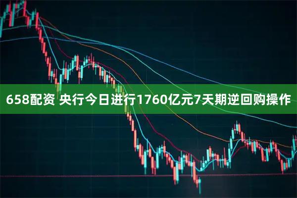 658配资 央行今日进行1760亿元7天期逆回购操作
