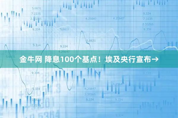 金牛网 降息100个基点！埃及央行宣布→