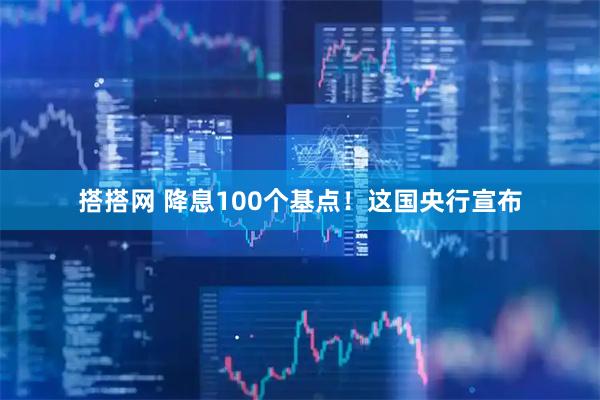 搭搭网 降息100个基点！这国央行宣布