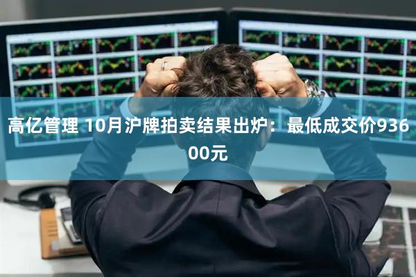 高亿管理 10月沪牌拍卖结果出炉：最低成交价93600元